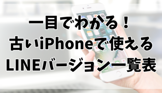 一目でわかる！古いiPhoneで使えるLINEバージョン一覧表