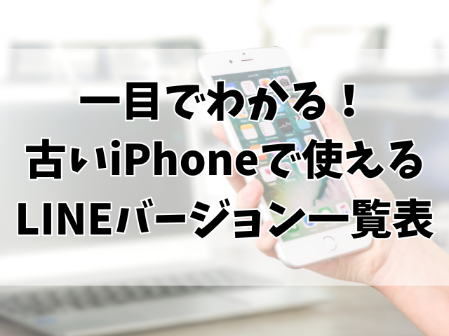 一目でわかる！古いiPhoneで使えるLINEバージョン一覧表