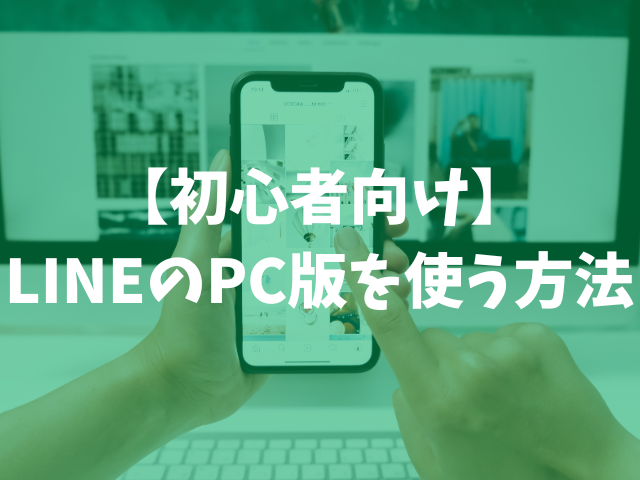 【初心者向け】LINEのPC版を使う方法