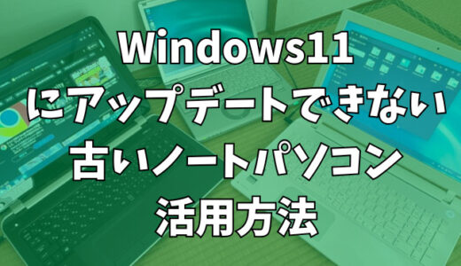 Windows11にアップデートできない古いノートパソコンの活用方法